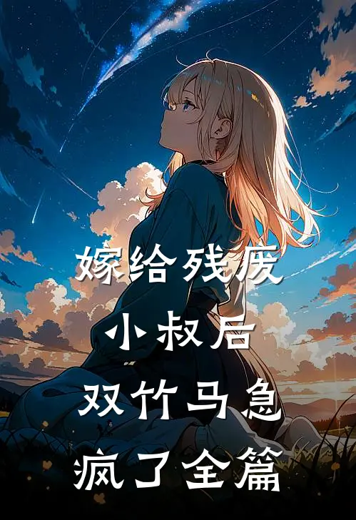 嫁给残废小叔后，双竹马急疯了全篇