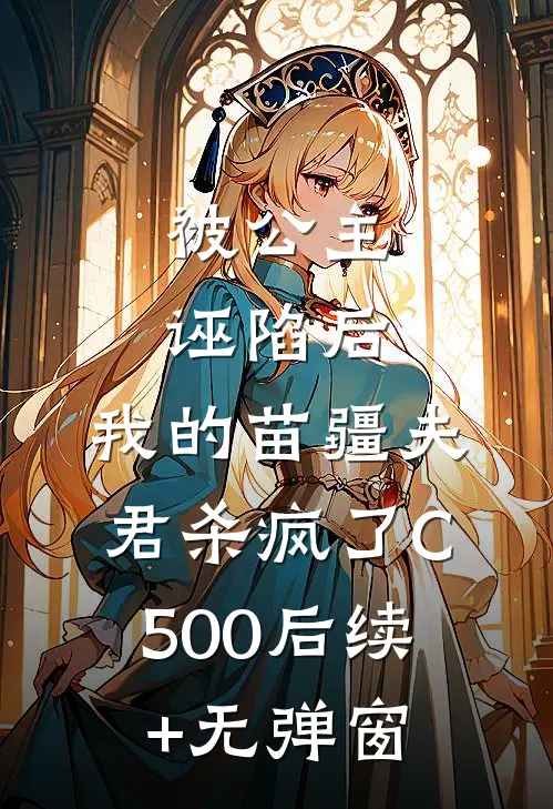 被公主诬陷后，我的苗疆夫君杀疯了C500后续+无弹窗