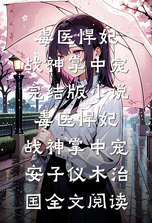 毒医悍妃：战神掌中宠完结版小说_毒医悍妃：战神掌中宠安子仪木治国全文阅读