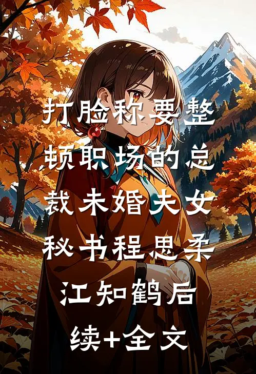 打脸称要整顿职场的总裁未婚夫女秘书程思柔江知鹤后续+全文
