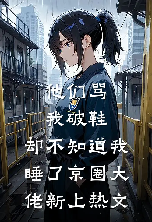 他们骂我破鞋，却不知道我睡了京圈大佬新上热文