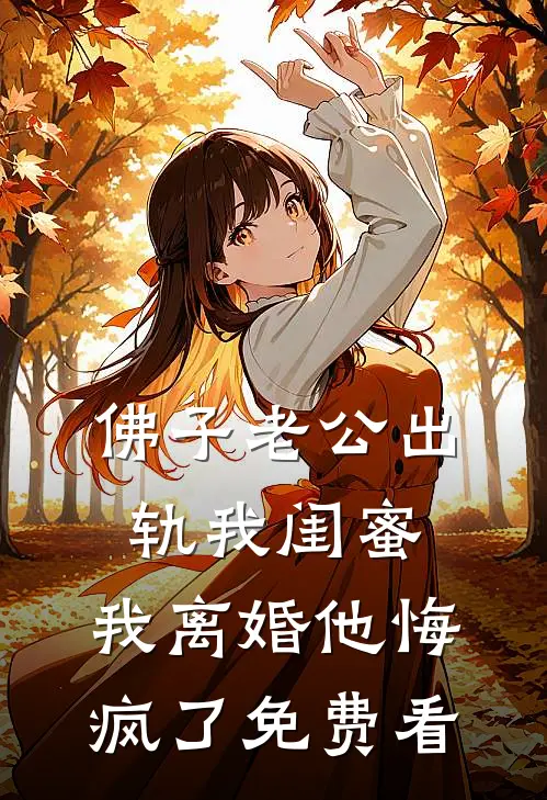 佛子老公出轨我闺蜜，我离婚他悔疯了免费看
