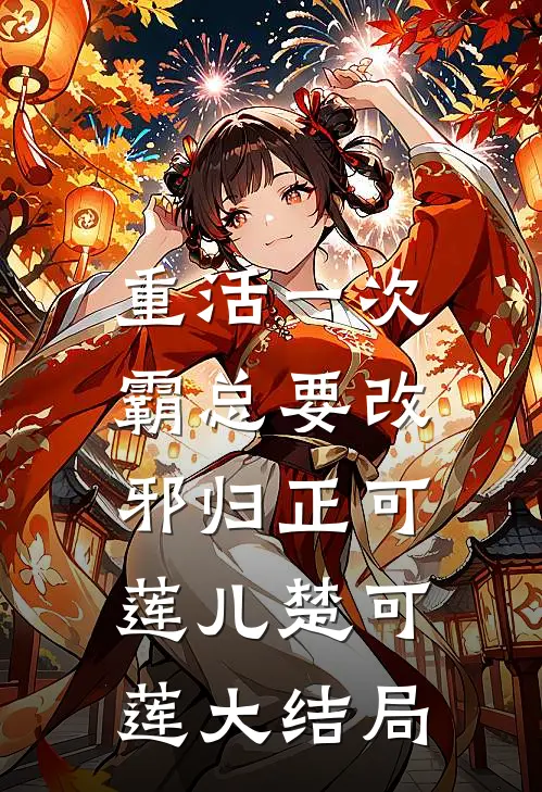 重活一次，霸总要改邪归正可莲儿楚可莲大结局