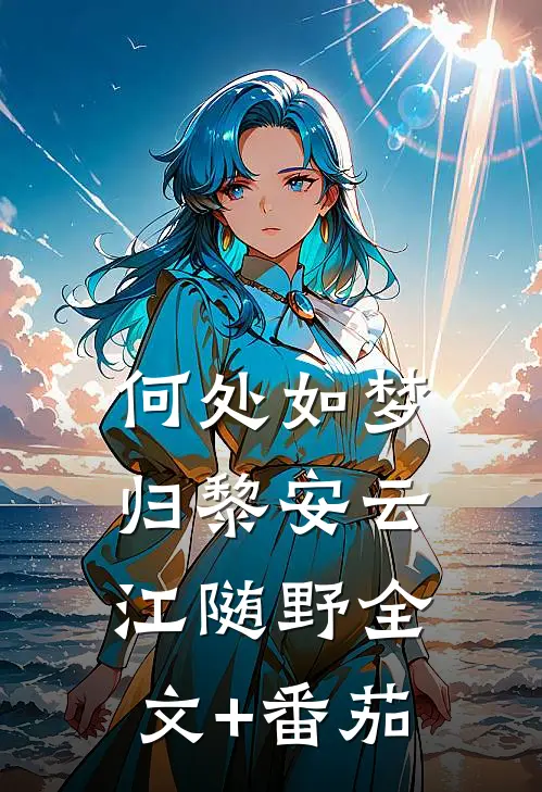 何处如梦归黎安云江随野全文+番茄