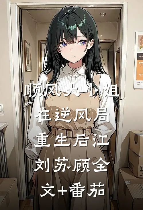顺风大小姐在逆风局重生后江刘苏顾全文+番茄