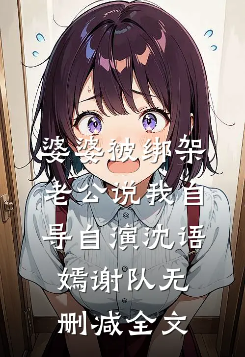 婆婆被绑架，老公说我自导自演沈语嫣谢队无删减全文