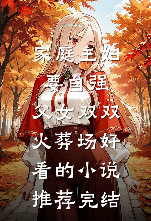 家庭主妇要自强，父女双双火葬场好看的小说推荐完结