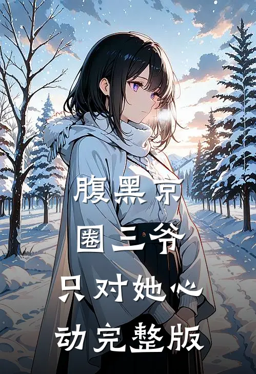 腹黑京圈三爷，只对她心动完整版