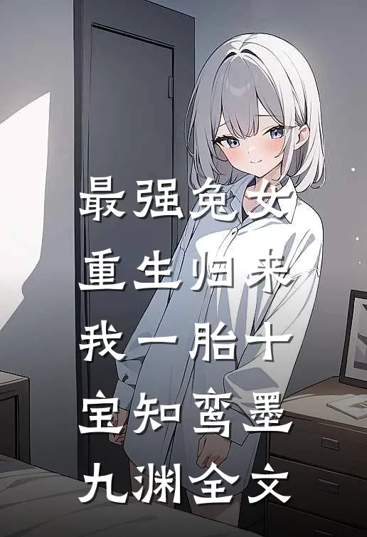 最强兔女，重生归来我一胎十宝知鸾墨九渊全文
