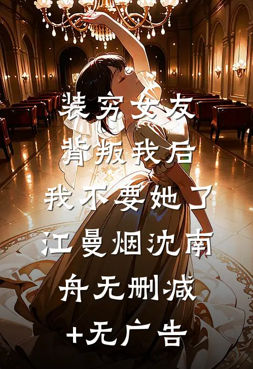 装穷女友背叛我后，我不要她了江曼烟沈南舟无删减+无广告