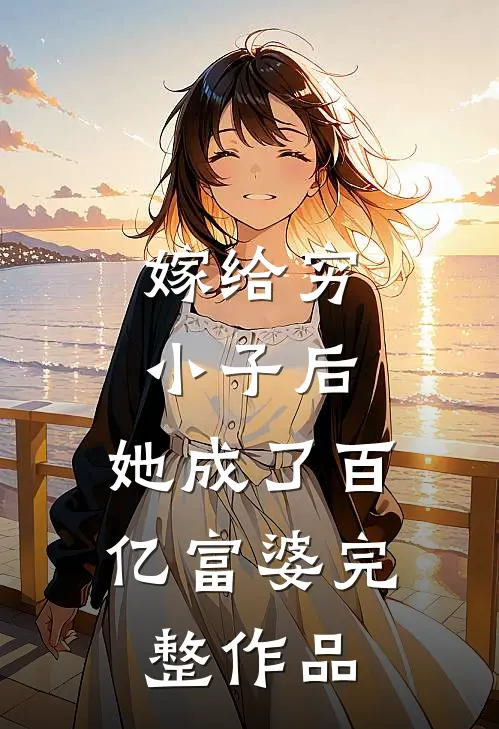 嫁给穷小子后，她成了百亿富婆完整作品
