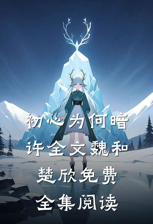 初心为何暗许全文魏和楚欣免费全集阅读