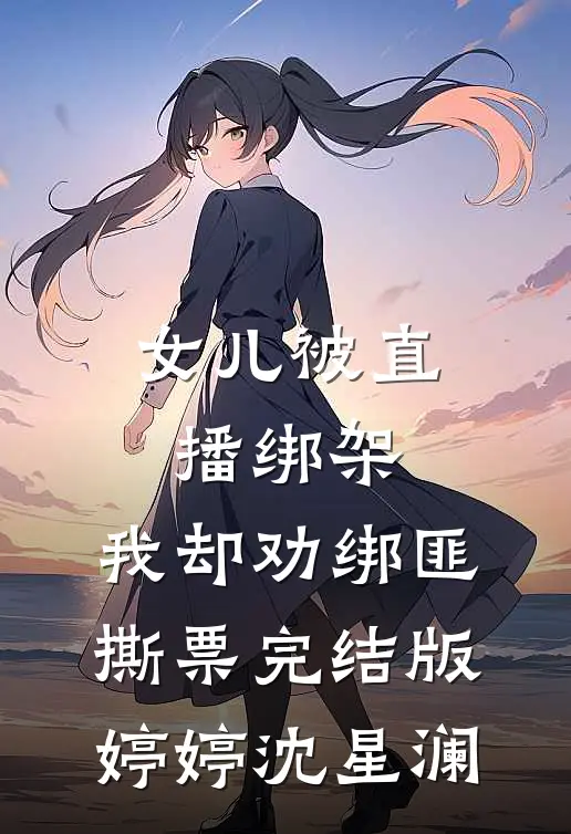 女儿被直播绑架，我却劝绑匪撕票完结版婷婷沈星澜