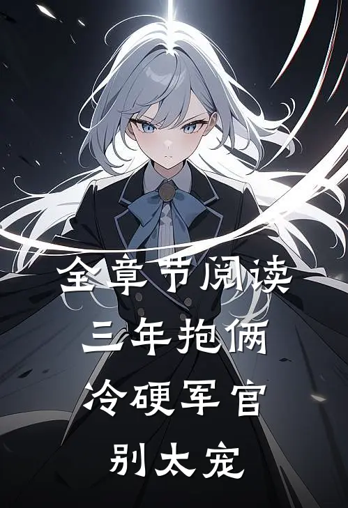 全章节阅读三年抱俩，冷硬军官别太宠