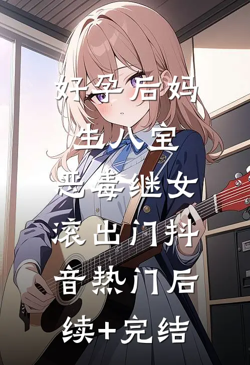 好孕后妈生八宝，恶毒继女滚出门抖音热门后续+完结