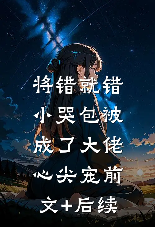 将错就错：小哭包被成了大佬心尖宠前文+后续