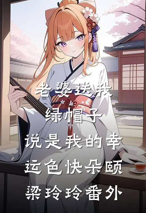 老婆送我绿帽子，说是我的幸运色快朵颐梁玲玲 番外