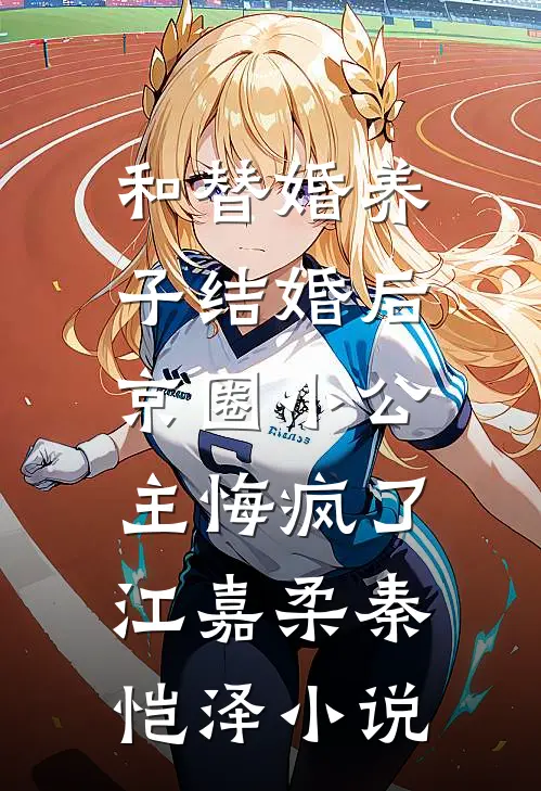 和替婚养子结婚后，京圈小公主悔疯了江嘉柔秦恺泽小说