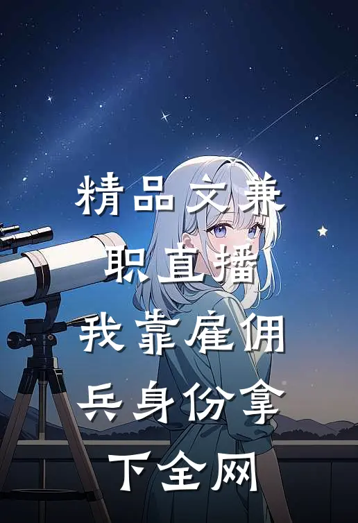 精品文兼职直播：我靠雇佣兵身份拿下全网