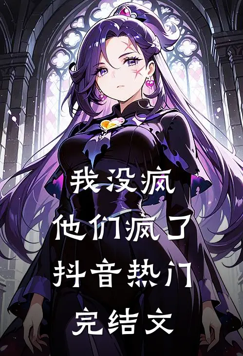 我没疯，他们疯了抖音热门完结文