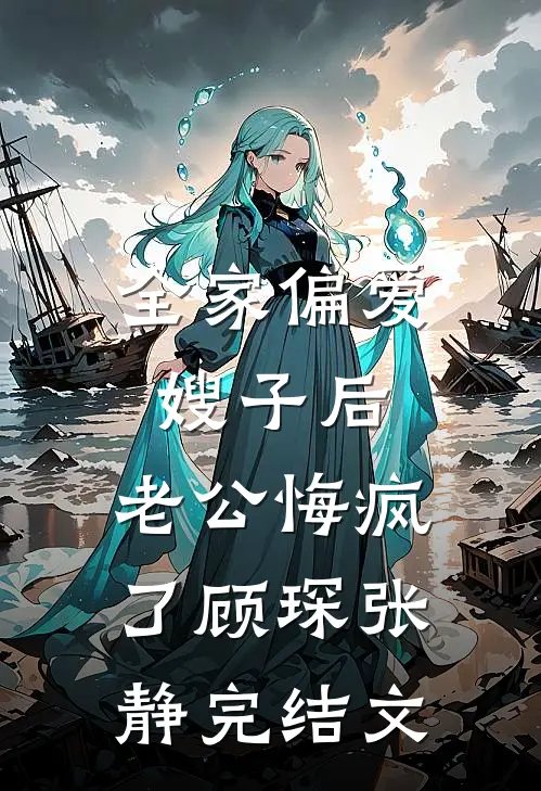 全家偏爱嫂子后，老公悔疯了顾琛张静完结文