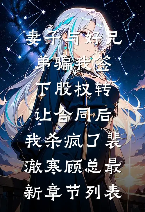 妻子与好兄弟骗我签下股权转让合同后，我杀疯了裴澈寒顾总最新章节列表