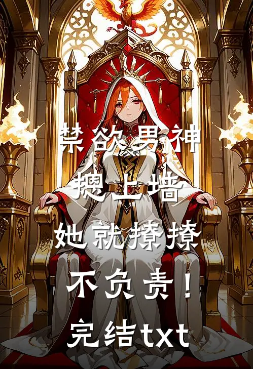 禁欲男神摁上墙，她就撩撩不负责！完结txt