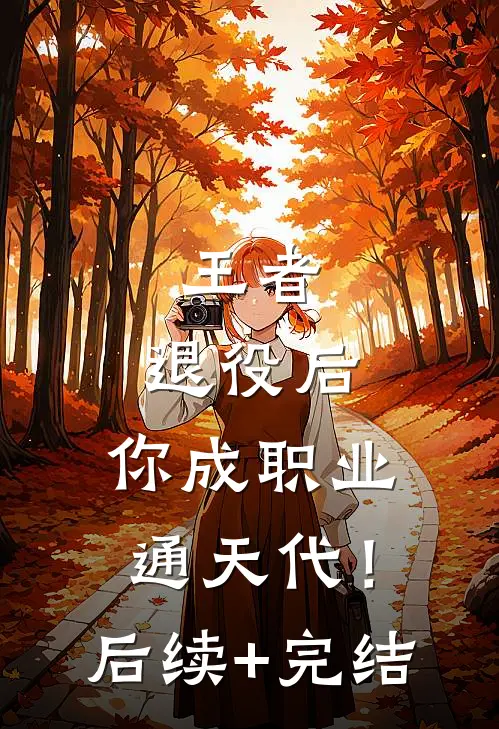 王者：退役后，你成职业通天代！后续+完结