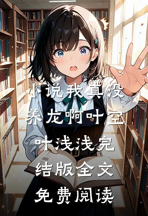 小说我真没养龙啊叶空叶浅浅完结版全文免费阅读