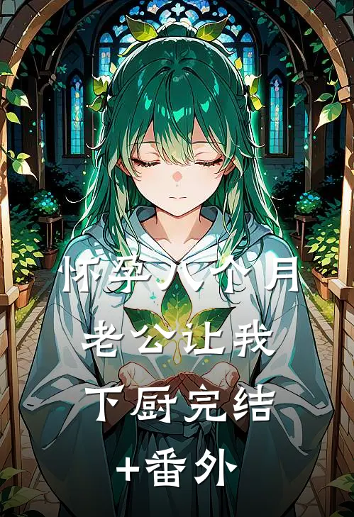 怀孕八个月，老公让我下厨完结+番外