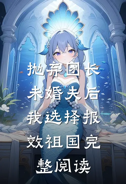 抛弃团长未婚夫后，我选择报效祖国完整阅读
