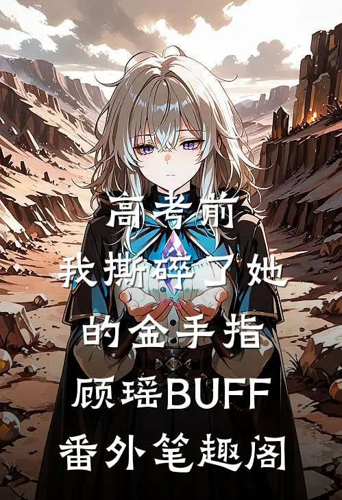 高考前，我撕碎了她的金手指：顾瑶BUFF番外笔趣阁