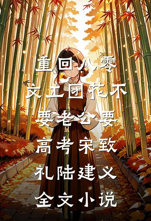 重回八零，文工团花不要老公要高考宋致礼陆建义全文小说