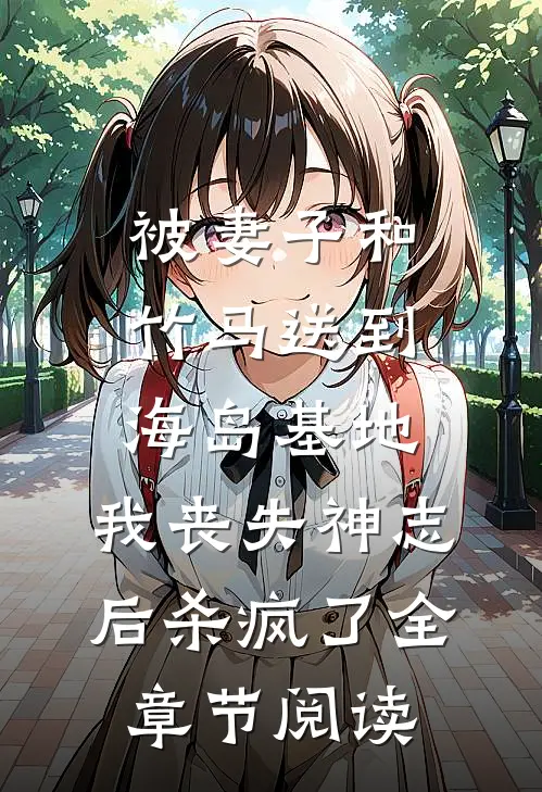 被妻子和竹马送到海岛基地，我丧失神志后杀疯了全章节阅读