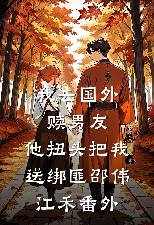 我去国外赎男友，他扭头把我送绑匪邵伟江禾 番外