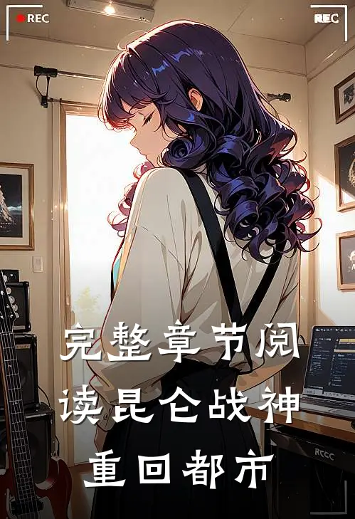 完整章节阅读昆仑战神重回都市