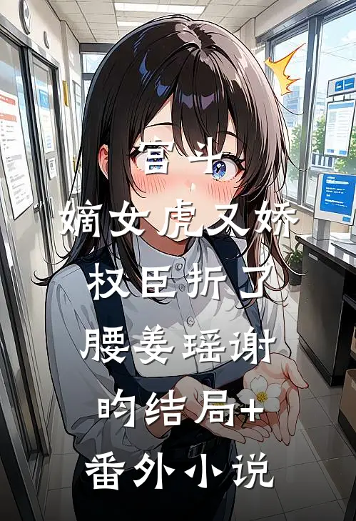 宫斗：嫡女虎又娇，权臣折了腰姜瑶谢昀结局+番外小说