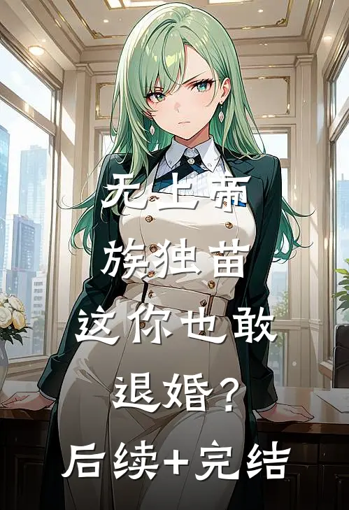 无上帝族独苗，这你也敢退婚？后续+完结
