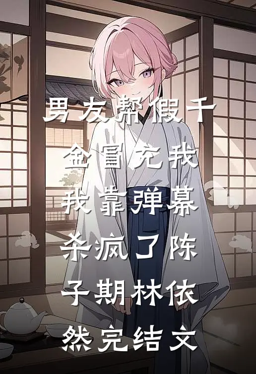 男友帮假千金冒充我，我靠弹幕杀疯了陈子期林依然完结文
