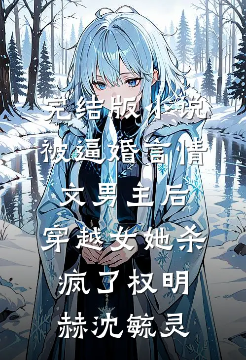 完结版小说被逼婚言情文男主后，穿越女她杀疯了权明赫沈毓灵