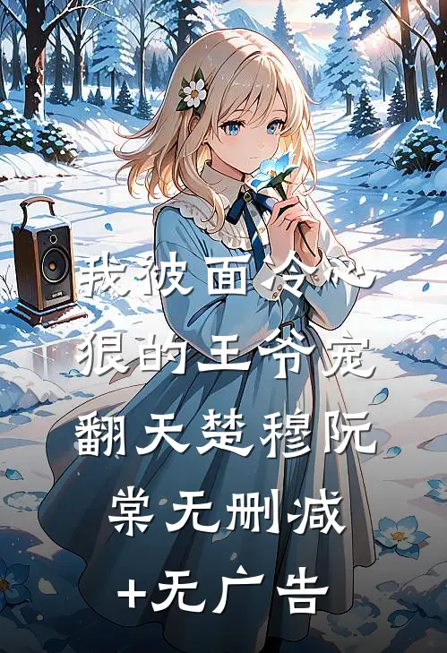 我被面冷心狠的王爷宠翻天楚穆阮棠无删减+无广告