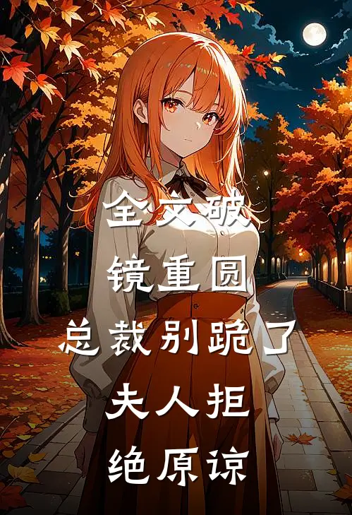 全文破镜重圆：总裁别跪了，夫人拒绝原谅