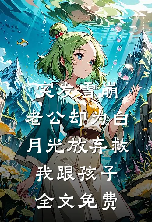 突发雪崩，老公却为白月光放弃救我跟孩子全文免费