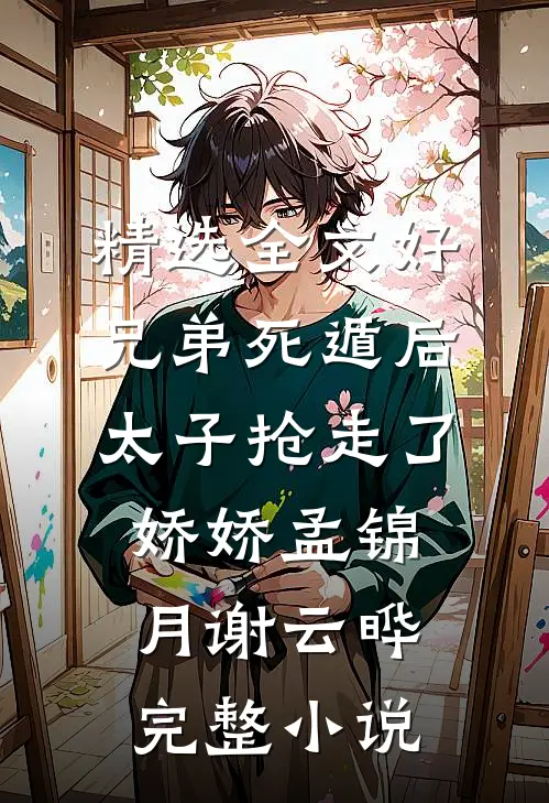 精选全文好兄弟死遁后，太子抢走了娇娇孟锦月谢云晔完整小说
