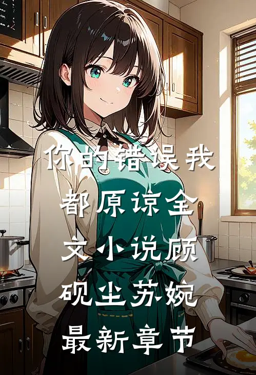 你的错误我都原谅全文小说顾砚尘苏婉最新章节