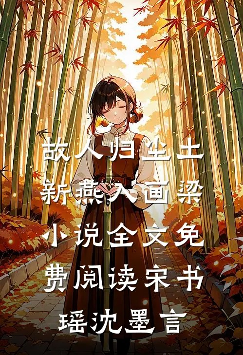 故人归尘土，新燕入画梁小说全文免费阅读宋书瑶沈墨言