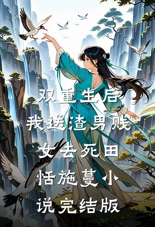 双重生后，我送渣男贱女去死田恬施蔓小说完结版