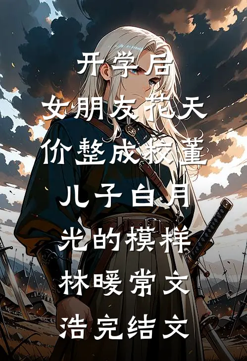 开学后，女朋友花天价整成校董儿子白月光的模样林暖常文浩完结文