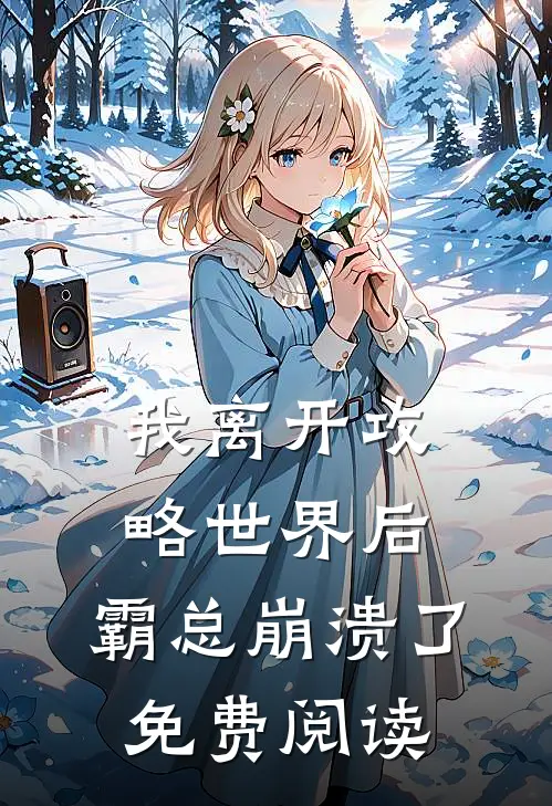 我离开攻略世界后，霸总崩溃了免费阅读