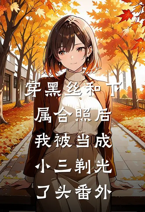 穿黑丝和下属合照后，我被当成小三剃光了头 番外